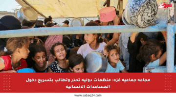 مجاعة جماعية غزة: منظمات دولية تحذر وتطالب بتسريع دخول المساعدات الإنسانية